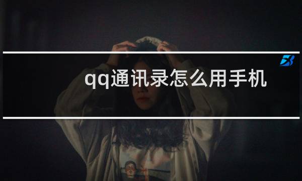 qq通讯录怎么用手机查找（qq通讯录怎么用）图片