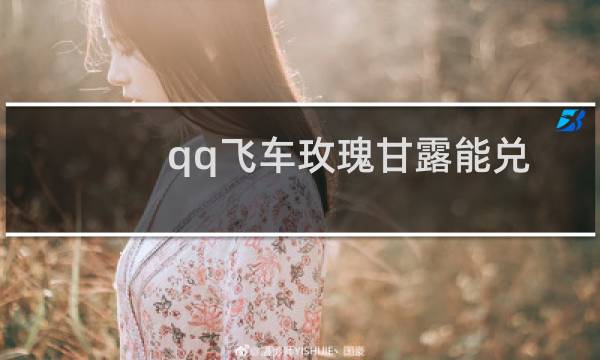 qq飞车玫瑰甘露能兑换什么（qq飞车玫瑰甘露怎么得）图片