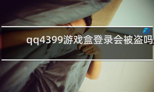 qq4399游戏盒登录会被盗吗