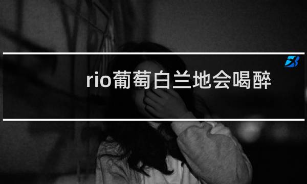 rio葡萄白兰地会喝醉吗
