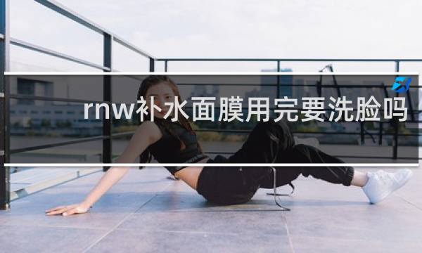 rnw补水面膜用完要洗脸吗?
