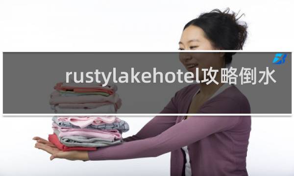 rustylakehotel攻略倒水
