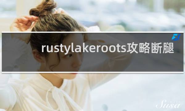 rustylakeroots攻略断腿