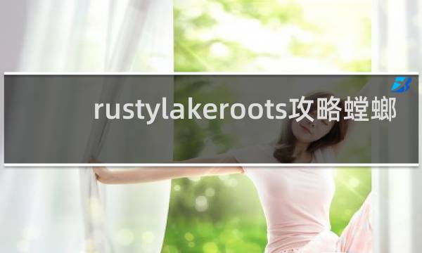 rustylakeroots攻略螳螂