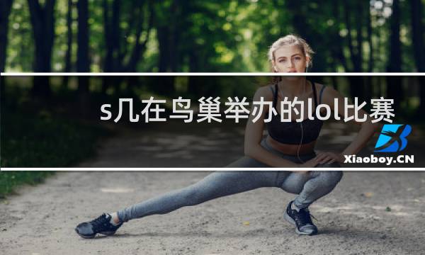 s几在鸟巢举办的lol比赛