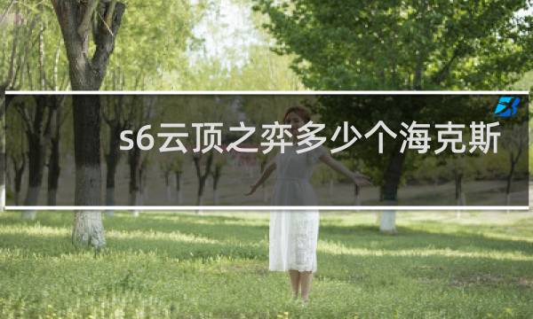 s6云顶之弈多少个海克斯