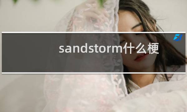 sandstorm什么梗？sandstorm是什么意思什么梗