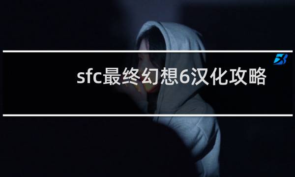 sfc最终幻想6汉化攻略