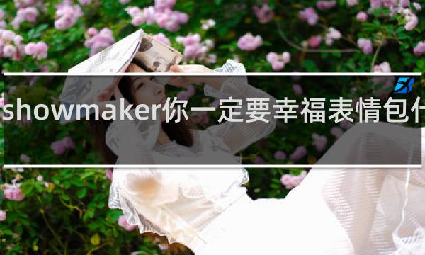showmaker你一定要幸福表情包什么梗
