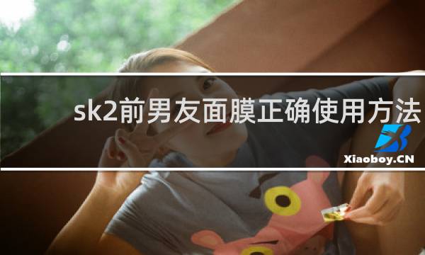 sk2前男友面膜正确使用方法