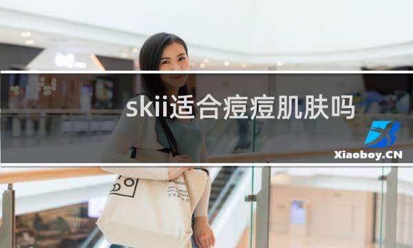 skii适合痘痘肌肤吗