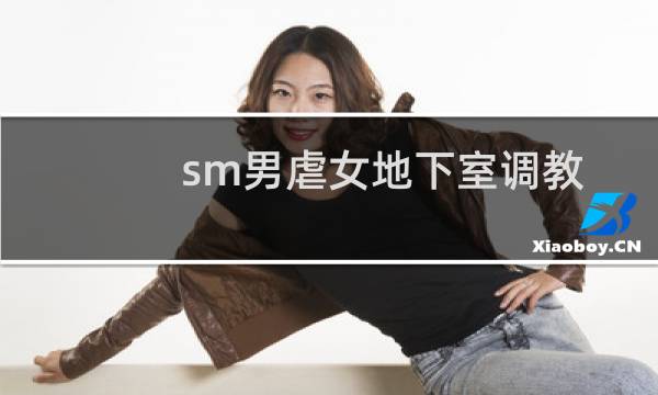 sm男虐女地下室调教