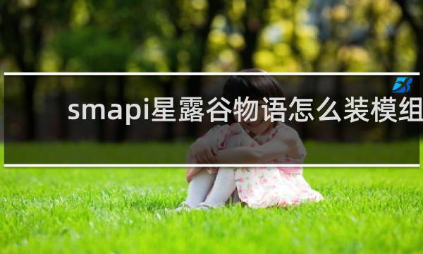 smapi星露谷物语怎么装模组