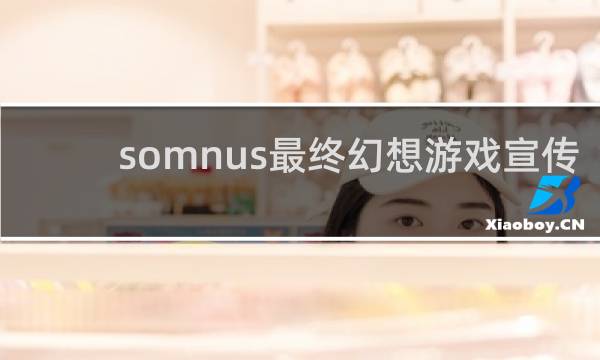 somnus最终幻想游戏宣传