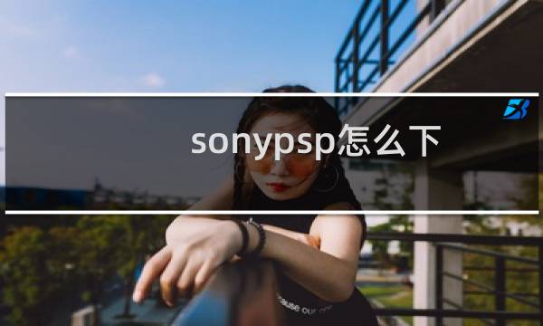 sonypsp怎么下载游戏（sonypsp）图片