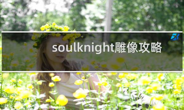 soulknight雕像攻略