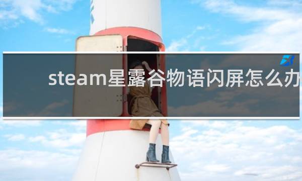 steam星露谷物语闪屏怎么办