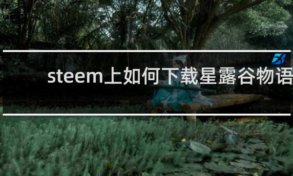 steem上如何下载星露谷物语