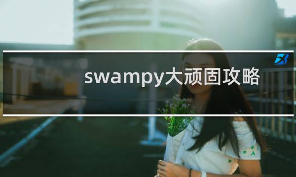 swampy大顽固攻略