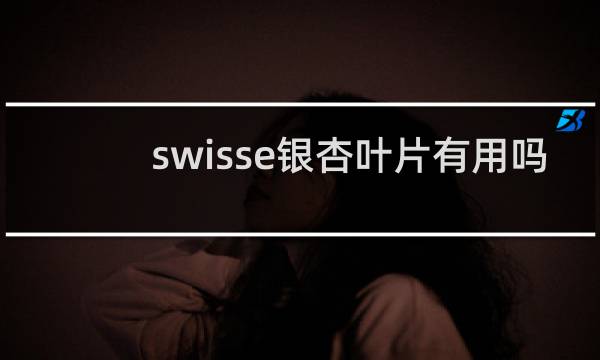 swisse银杏叶片有用吗