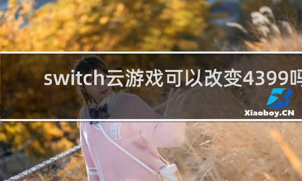 switch云游戏可以改变4399吗