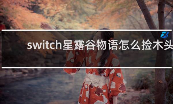 switch星露谷物语怎么捡木头