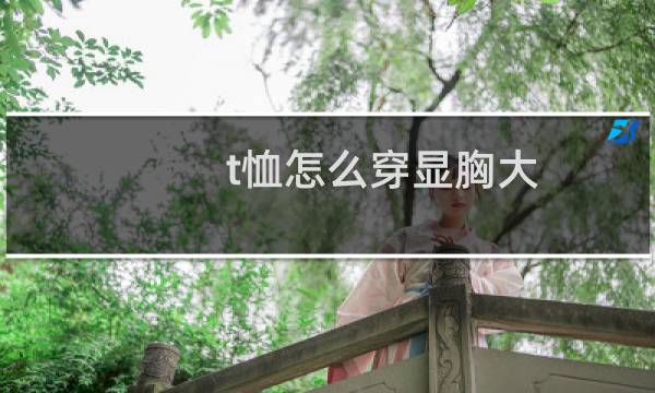 t恤怎么穿显胸大