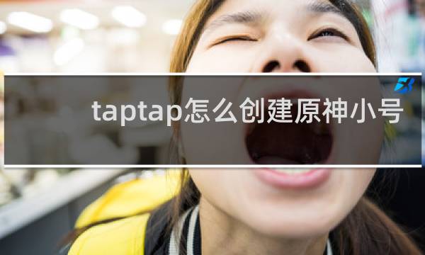 taptap怎么创建原神小号