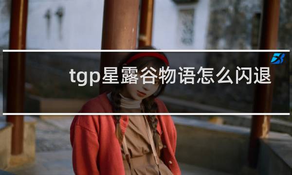 tgp星露谷物语怎么闪退
