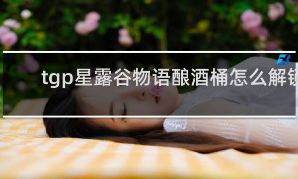 tgp星露谷物语酿酒桶怎么解锁
