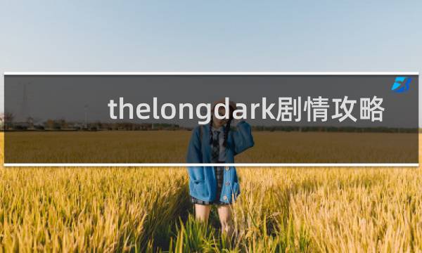 thelongdark剧情攻略