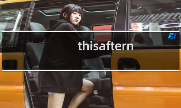 thisafternoon前面用介词吗（Thisafternoon）图片