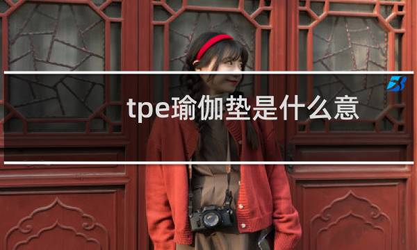 tpe瑜伽垫是什么意思（TPE瑜伽垫是什么）