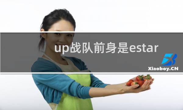 up战队前身是estar up战队成员名单什么梗