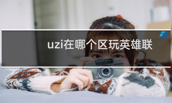 uzi在哪个区玩英雄联盟图片