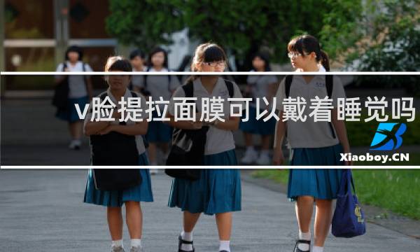 v脸提拉面膜可以戴着睡觉吗