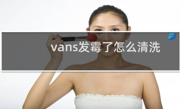 vans发霉了怎么清洗