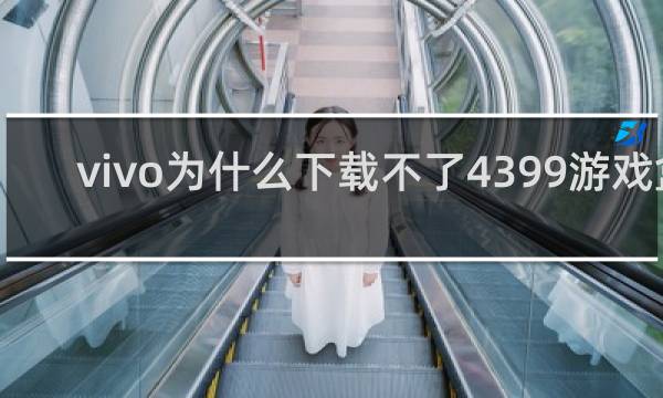 vivo为什么下载不了4399游戏盒