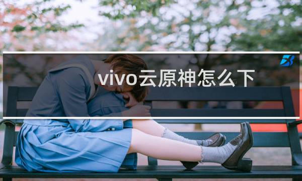 vivo云原神怎么下