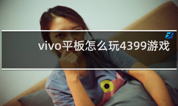 vivo平板怎么玩4399游戏