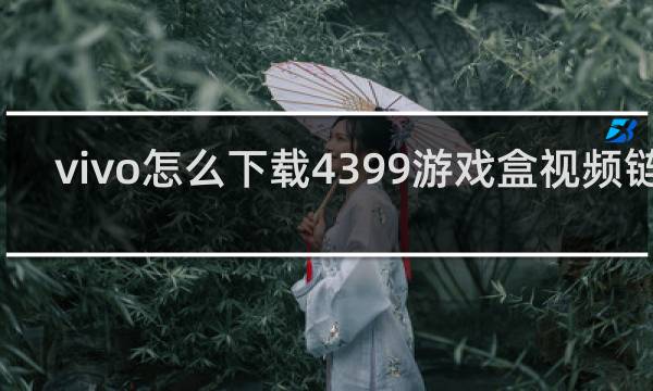 vivo怎么下载4399游戏盒视频链接