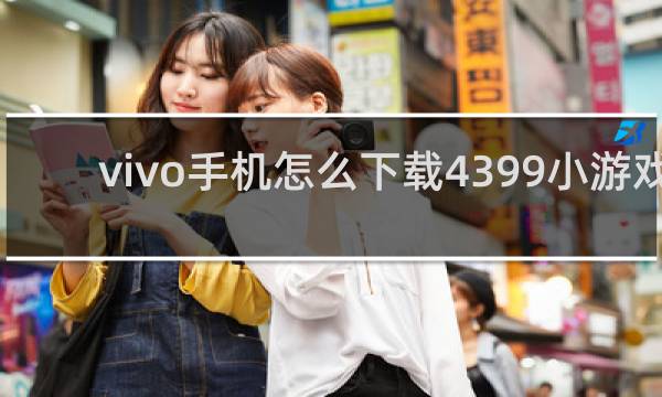 vivo手机怎么下载4399小游戏
