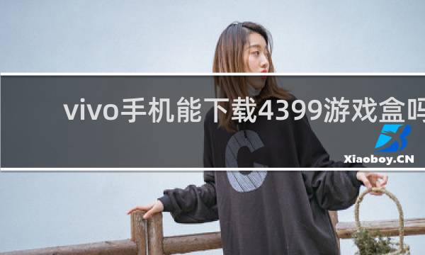 vivo手机能下载4399游戏盒吗