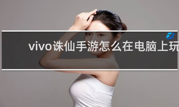 vivo诛仙手游怎么在电脑上玩