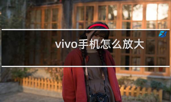 vivo手机怎么放大