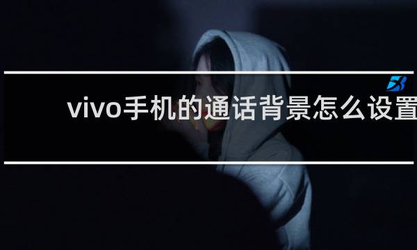 vivo手机的通话背景怎么设置