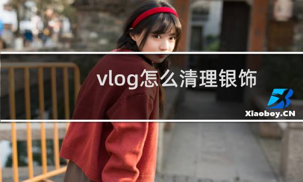 vlog怎么清理银饰