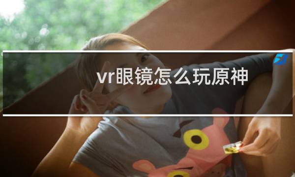 vr眼镜怎么玩原神