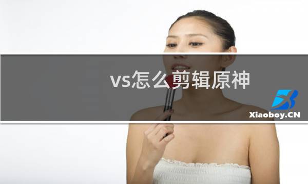 vs怎么剪辑原神