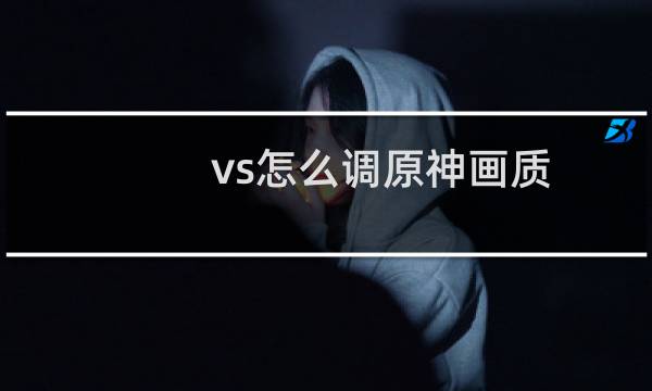 vs怎么调原神画质